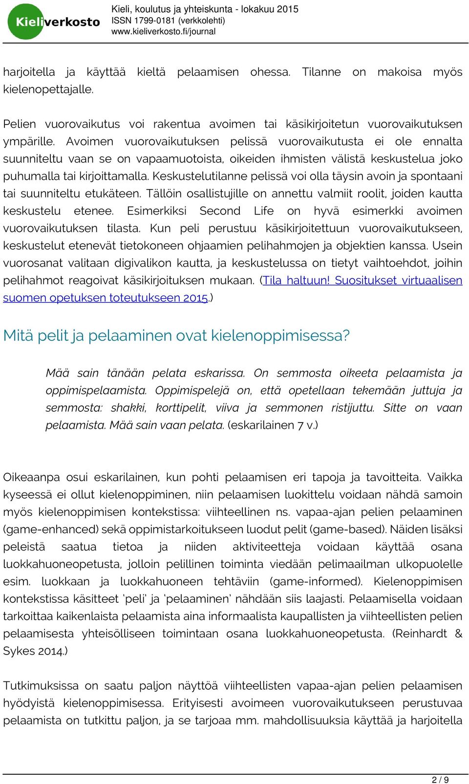 Keskustelutilanne pelissä voi olla täysin avoin ja spontaani tai suunniteltu etukäteen. Tällöin osallistujille on annettu valmiit roolit, joiden kautta keskustelu etenee.