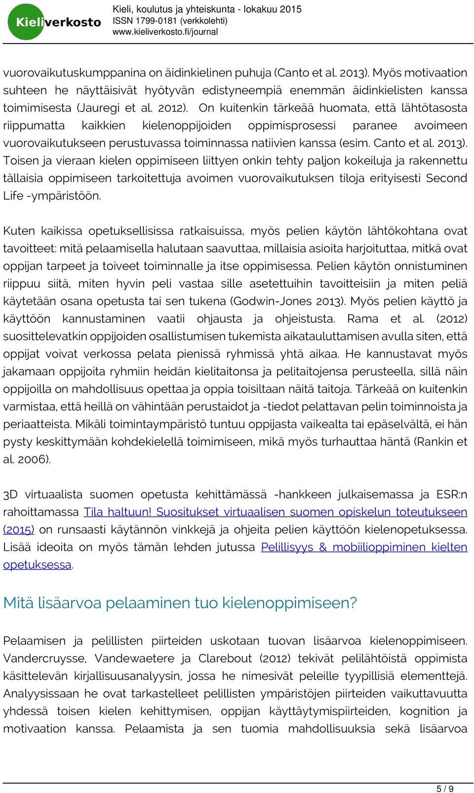 2013). Toisen ja vieraan kielen oppimiseen liittyen onkin tehty paljon kokeiluja ja rakennettu tällaisia oppimiseen tarkoitettuja avoimen vuorovaikutuksen tiloja erityisesti Second Life -ympäristöön.