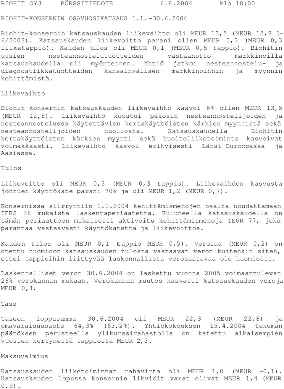 Yhtiö jatkoi nesteannostelu- ja diagnostiikkatuotteiden kansainvälisen markkinoinnin ja myynnin kehittämistä. Liikevaihto Biohit-konsernin katsauskauden liikevaihto kasvoi 6% ollen 13, ( 12,8).