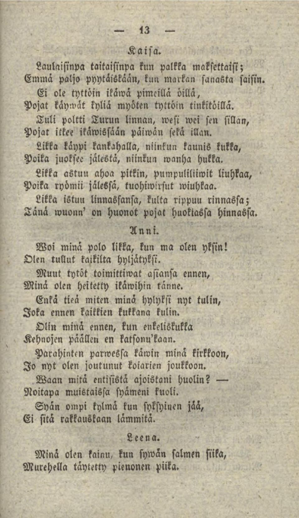 Likka astuu ahoa pitkin, pumpuliliiwit liuhkaa, Poika ryömii jälessä, tuohiwirsut wiuhkaa. Likka istuu linnassansa, kulta rippuu rinnassa; Tänä wuoun' on huonot pojat huokiassa hinnassa. Anni.
