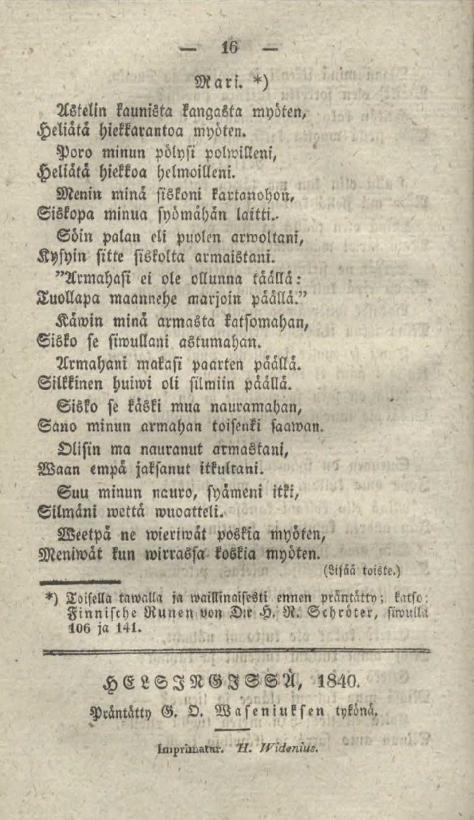 Armahani makasi paarten päällä. Silkkinen huiwi oli silmiin päällä. Sisko se käski mua nauramahan, Sano minun annahan toisenki saaman. Olisin ma nauranut armastani, Waan empä jaksanut itkulrani.