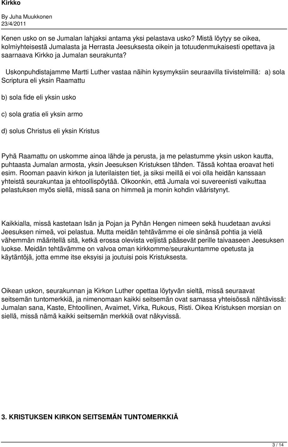 Uskonpuhdistajamme Martti Luther vastaa näihin kysymyksiin seuraavilla tiivistelmillä: a) sola Scriptura eli yksin Raamattu b) sola fide eli yksin usko c) sola gratia eli yksin armo d) solus Christus