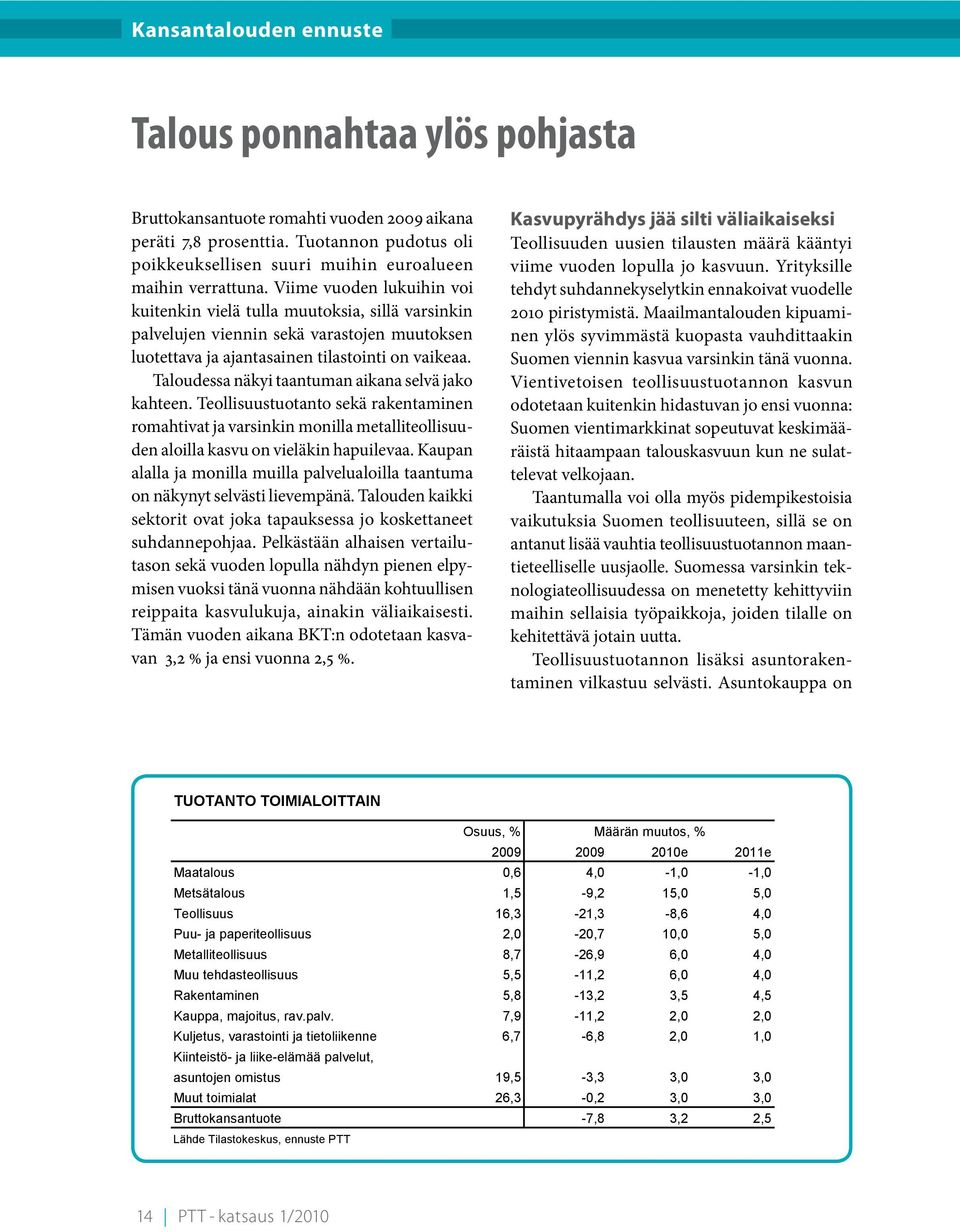 Taloudessa näkyi taantuman aikana selvä jako kahteen. Teollisuustuotanto sekä rakentaminen romahtivat ja varsinkin monilla metalliteollisuuden aloilla kasvu on vieläkin hapuilevaa.