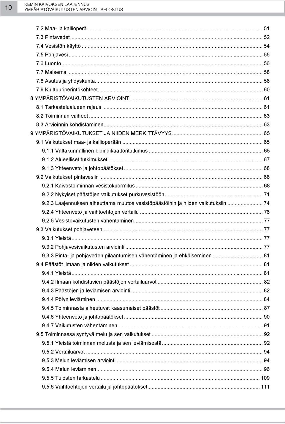 1 Vaikutukset maa- ja kallioperään... 65 9.1.1 Valtakunnallinen bioindikaattoritutkimus... 65 9.1.2 Alueelliset tutkimukset... 67 9.1.3 Yhteenveto ja johtopäätökset... 68 9.2 Vaikutukset pintavesiin.