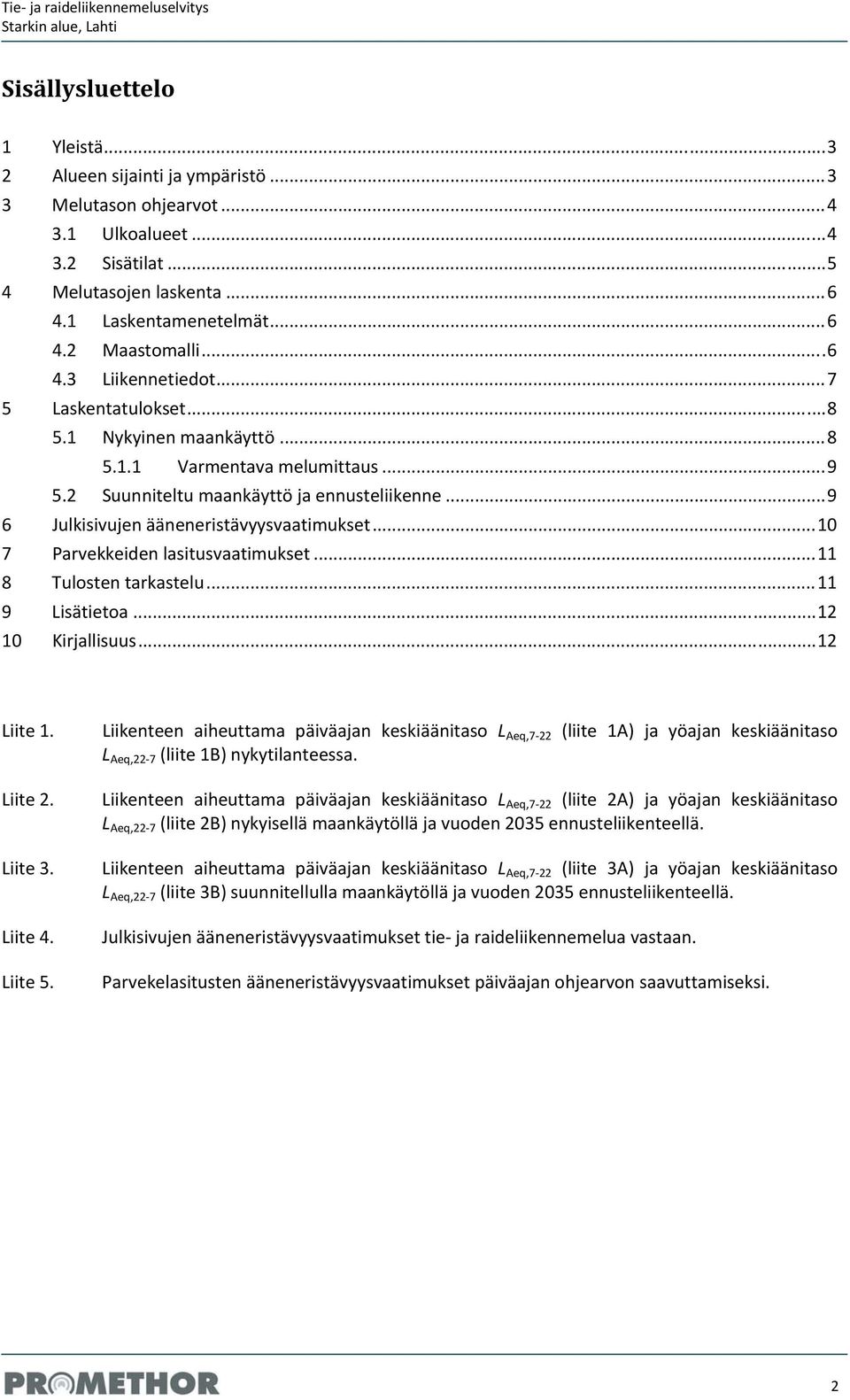 .. 9 6 Julkisivujen ääneneristävyysvaatimukset... 10 7 Parvekkeiden lasitusvaatimukset... 11 8 Tulosten tarkastelu... 11 9 Lisätietoa... 12 10 Kirjallisuus... 12 Liite 1. Liite 2. Liite 3. Liite 4.