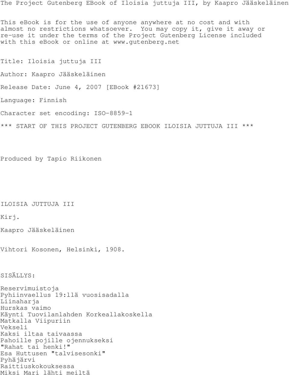 net Title: Iloisia juttuja III Author: Kaapro Jääskeläinen Release Date: June 4, 2007 [EBook #21673] Language: Finnish Character set encoding: ISO-8859-1 *** START OF THIS PROJECT GUTENBERG EBOOK