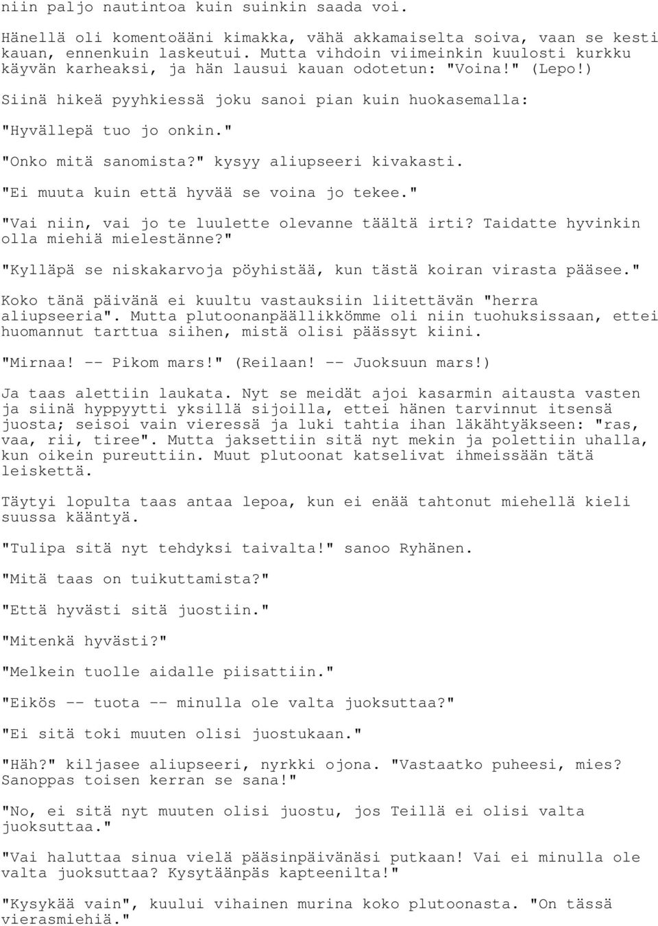 " "Onko mitä sanomista?" kysyy aliupseeri kivakasti. "Ei muuta kuin että hyvää se voina jo tekee." "Vai niin, vai jo te luulette olevanne täältä irti? Taidatte hyvinkin olla miehiä mielestänne?