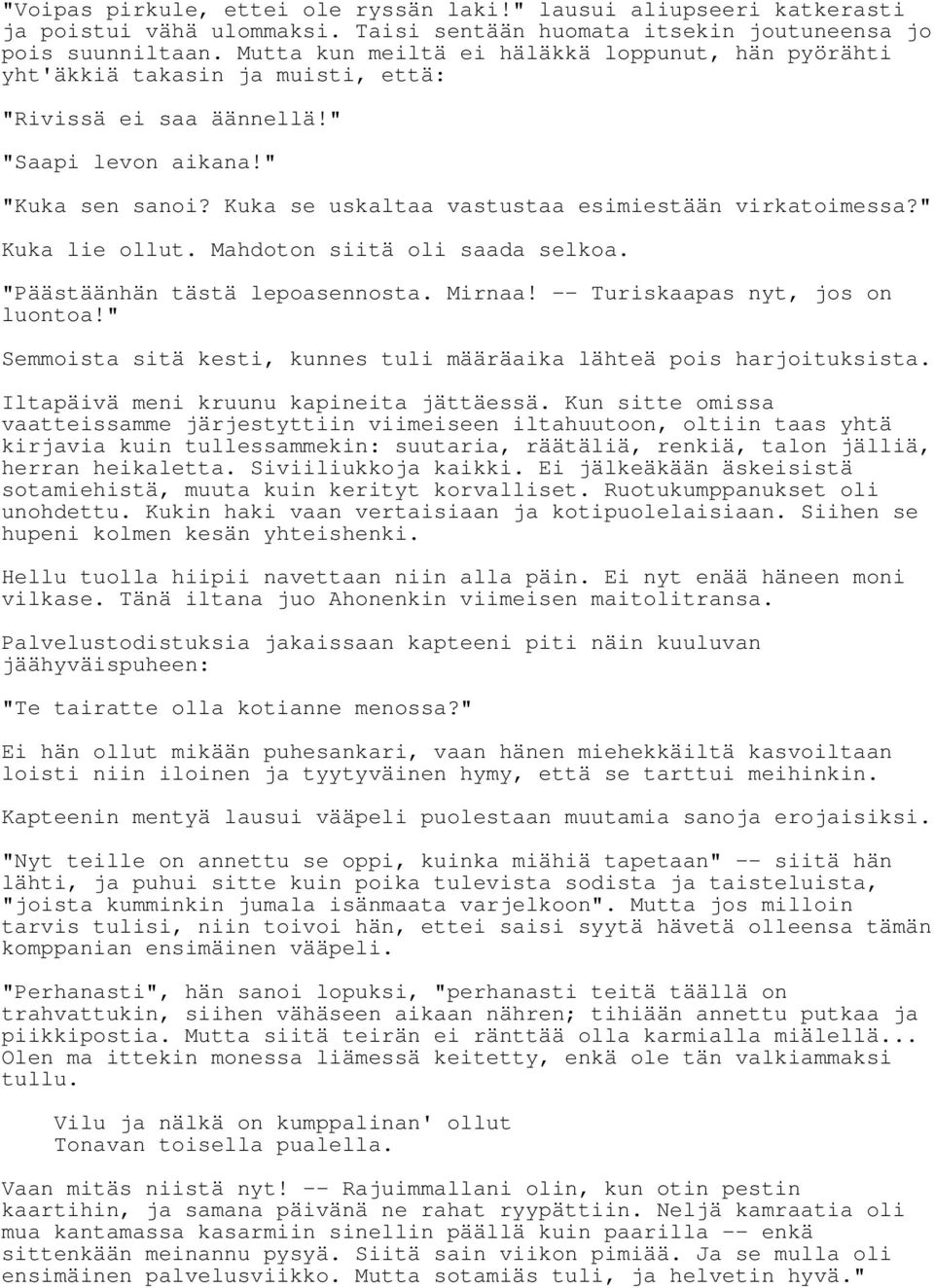 Kuka se uskaltaa vastustaa esimiestään virkatoimessa?" Kuka lie ollut. Mahdoton siitä oli saada selkoa. "Päästäänhän tästä lepoasennosta. Mirnaa! -- Turiskaapas nyt, jos on luontoa!