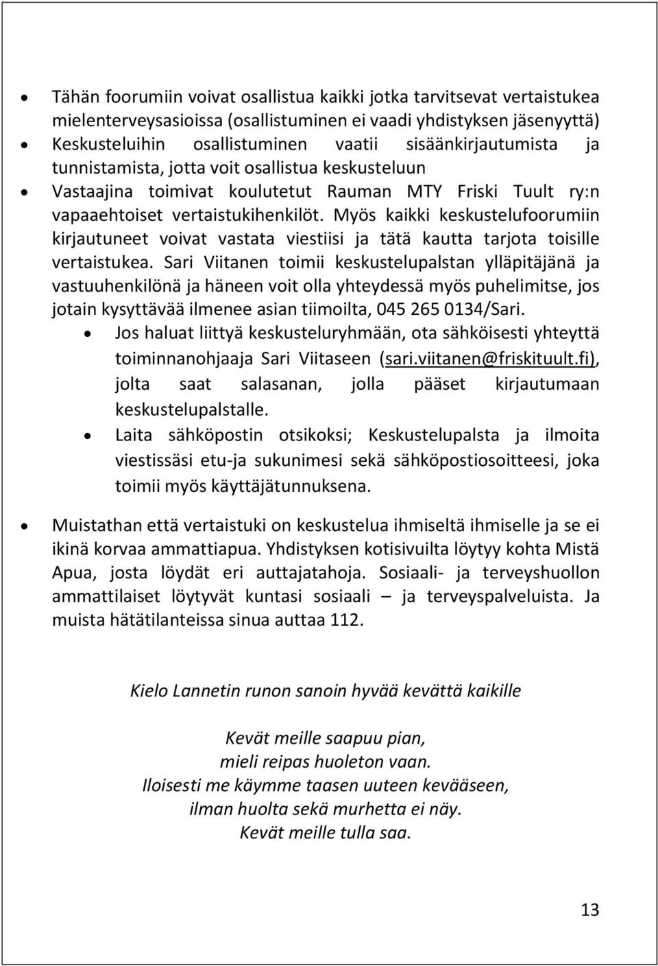 Myös kaikki keskustelufoorumiin kirjautuneet voivat vastata viestiisi ja tätä kautta tarjota toisille vertaistukea.