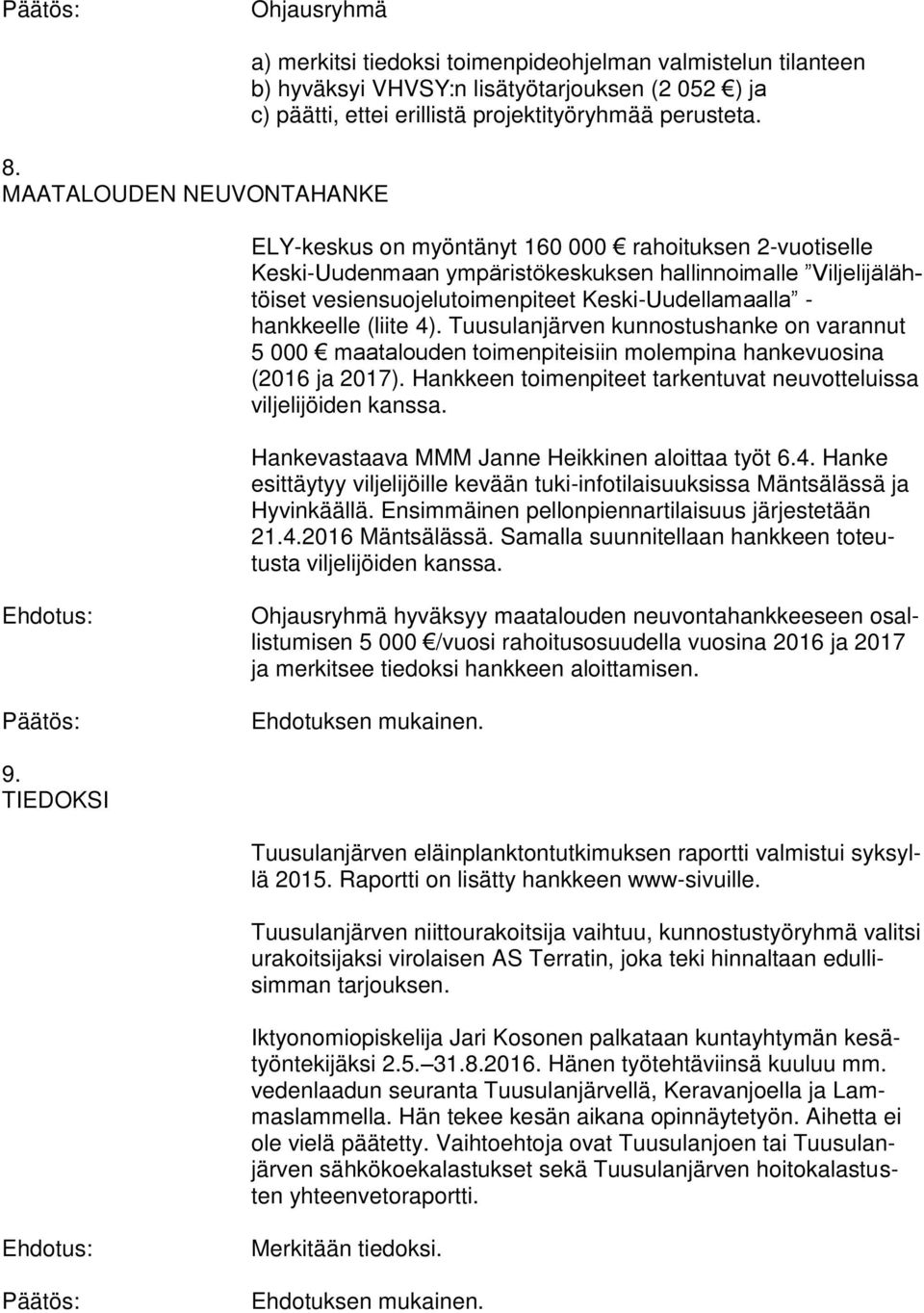 ELY-keskus on myöntänyt 160 000 rahoituksen 2-vuotiselle Keski-Uudenmaan ympäristökeskuksen hallinnoimalle Viljelijälähtöiset vesiensuojelutoimenpiteet Keski-Uudellamaalla - hankkeelle (liite 4).