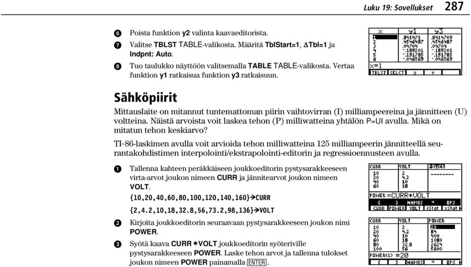 Sähköpiirit Mittauslaite on mitannut tuntemattoman piirin vaihtovirran (I) milliampeereina ja jännitteen (U) voltteina. Näistä arvoista voit laskea tehon (P) milliwatteina yhtälön P=UI avulla.