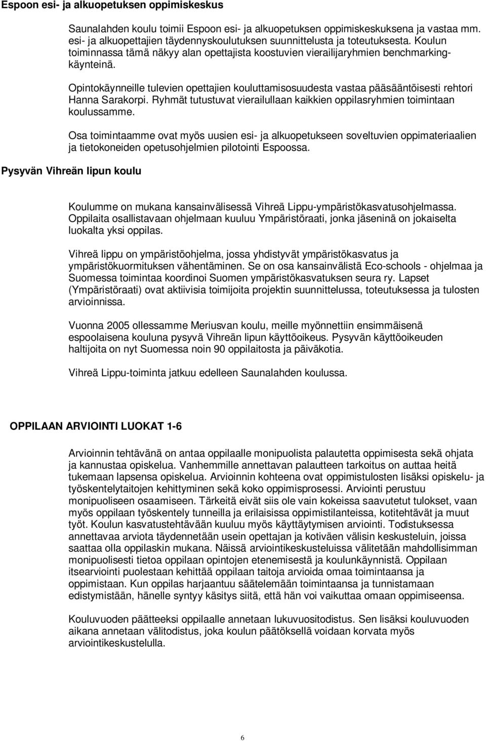 Opintokäynneille tulevien opettajien kouluttamisosuudesta vastaa pääsääntöisesti rehtori Hanna Sarakorpi. Ryhmät tutustuvat vierailullaan kaikkien oppilasryhmien toimintaan koulussamme.