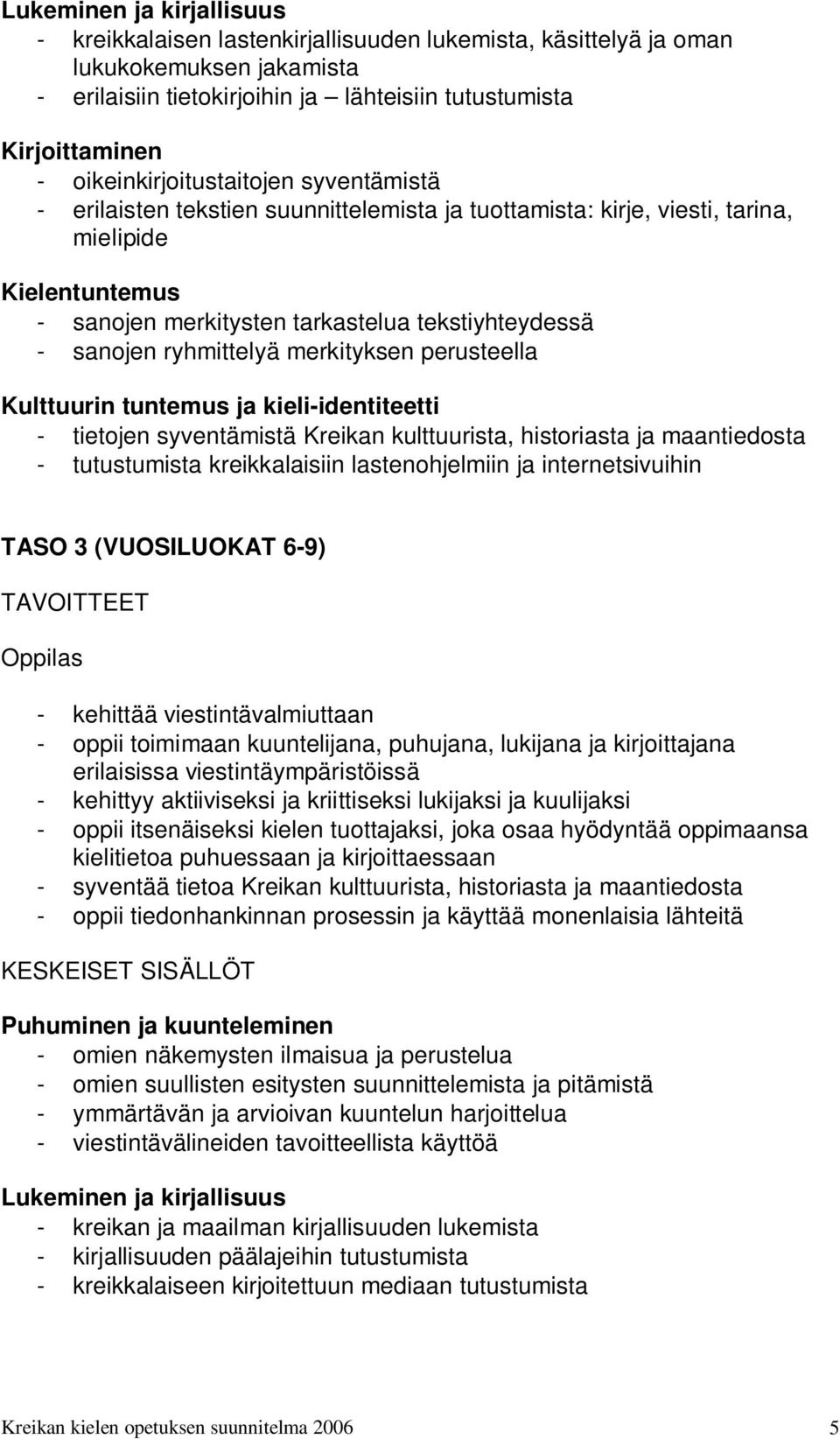 sanojen ryhmittelyä merkityksen perusteella Kulttuurin tuntemus ja kieli-identiteetti - tietojen syventämistä Kreikan kulttuurista, historiasta ja maantiedosta - tutustumista kreikkalaisiin