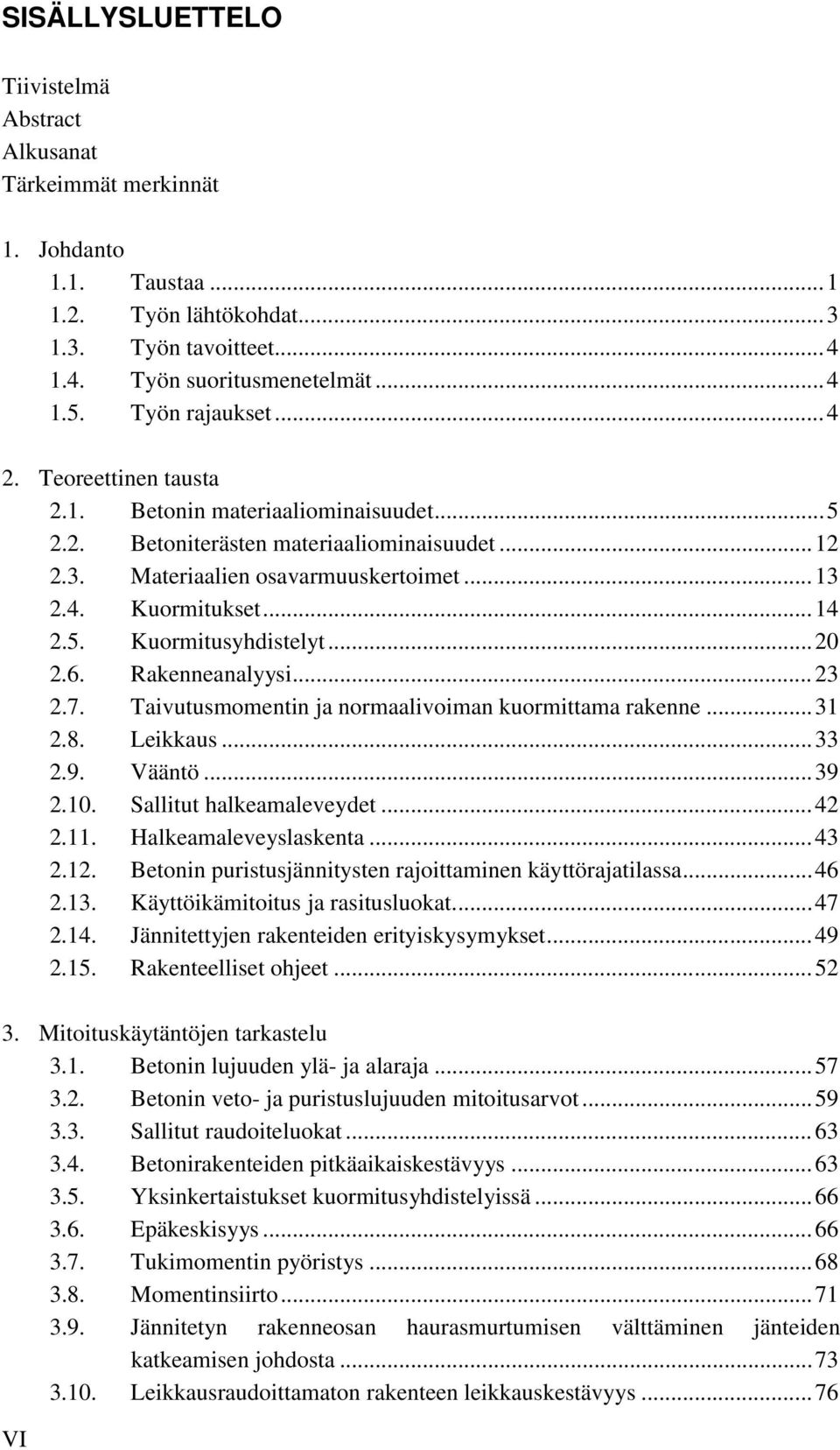 ..20 2.6. Rakenneanalyysi...23 2.7. Taivutusmomentin ja normaalivoiman kuormittama rakenne...31 2.8. Leikkaus...33 2.9. Vääntö...39 2.10. Sallitut halkeamaleveydet...42 2.11. Halkeamaleveyslaskenta.