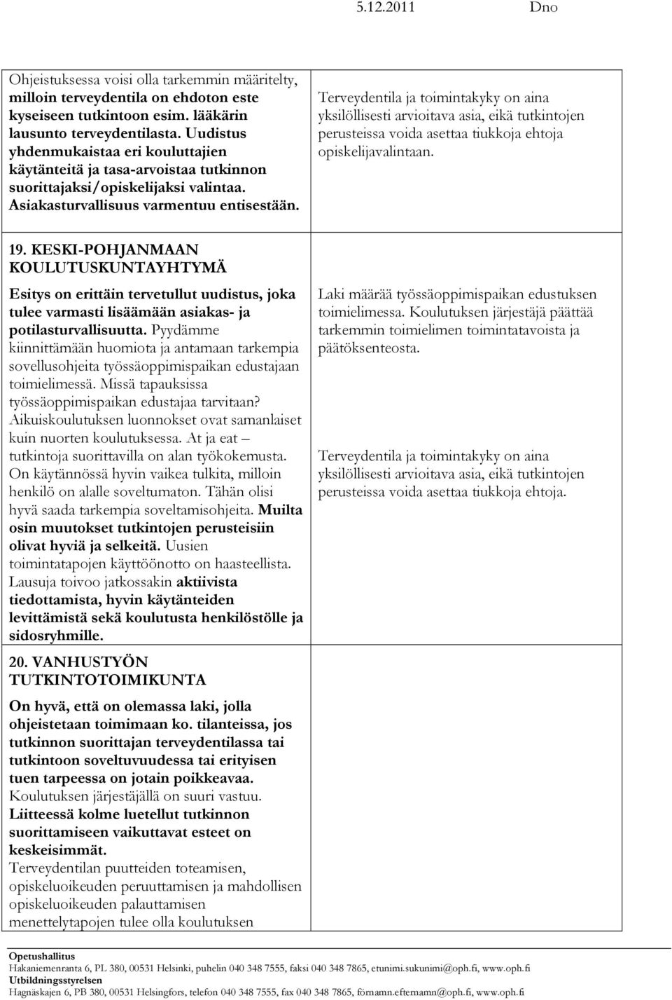 Terveydentila ja toimintakyky on aina yksilöllisesti arvioitava asia, eikä tutkintojen perusteissa voida asettaa tiukkoja ehtoja opiskelijavalintaan. 19.