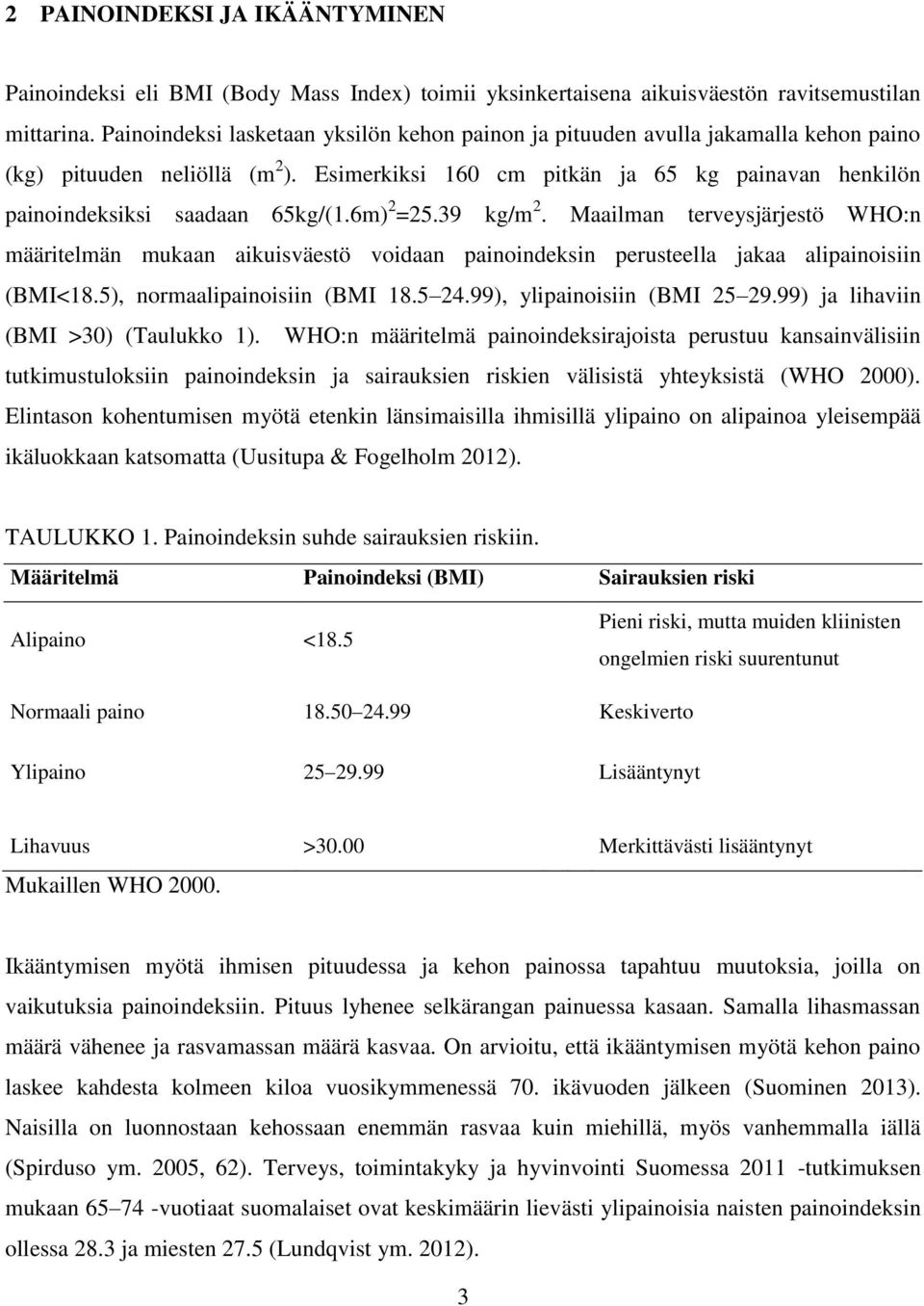 Esimerkiksi 160 cm pitkän ja 65 kg painavan henkilön painoindeksiksi saadaan 65kg/(1.6m) 2 =25.39 kg/m 2.