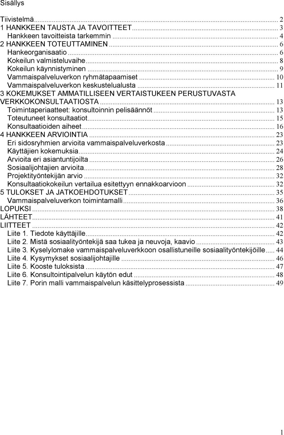 .. 13 Toimintaperiaatteet: konsultoinnin pelisäännöt... 13 Toteutuneet konsultaatiot... 15 Konsultaatioiden aiheet... 16 4 HANKKEEN ARVIOINTIA... 23 Eri sidosryhmien arvioita vammaispalveluverkosta.