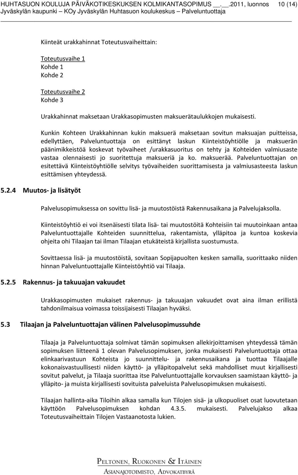 Kunkin Kohteen Urakkahinnan kukin maksuerä maksetaan sovitun maksuajan puitteissa, edellyttäen, Palveluntuottaja on esittänyt laskun Kiinteistöyhtiölle ja maksuerän päänimikkeistöä koskevat