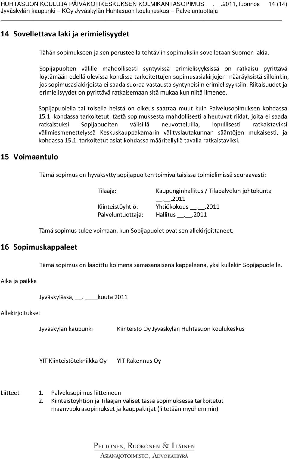 Sopijapuolten välille mahdollisesti syntyvissä erimielisyyksissä on ratkaisu pyrittävä löytämään edellä olevissa kohdissa tarkoitettujen sopimusasiakirjojen määräyksistä silloinkin, jos