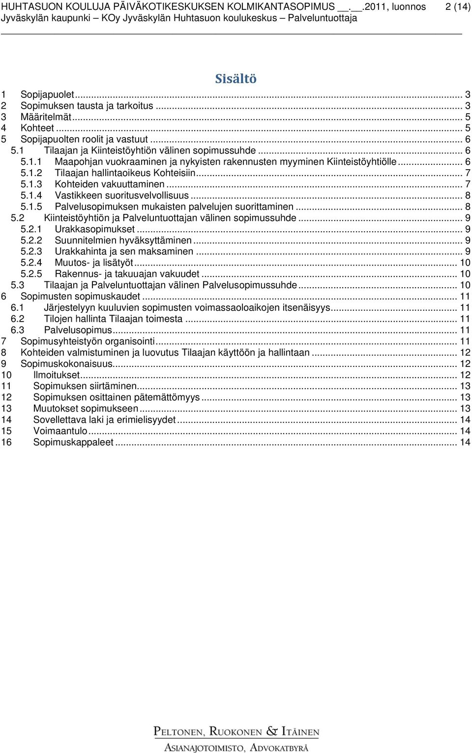 .. 7 5.1.3 Kohteiden vakuuttaminen... 7 5.1.4 Vastikkeen suoritusvelvollisuus... 8 5.1.5 Palvelusopimuksen mukaisten palvelujen suorittaminen... 8 5.2 Kiinteistöyhtiön ja Palveluntuottajan välinen sopimussuhde.