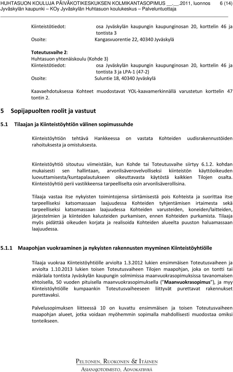 (Kohde 3) Kiinteistötiedot: osa Jyväskylän kaupungin kaupunginosan 20, korttelin 46 ja tontista 3 ja LPA 1 (47 2) Osoite: Suluntie 18, 40340 Jyväskylä Kaavaehdotuksessa Kohteet muodostavat YOL