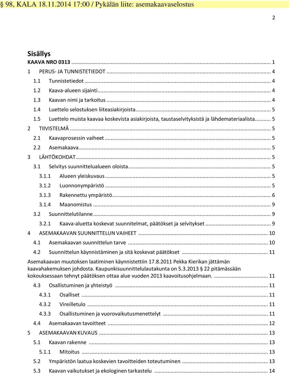 .. 3 LÄHTÖKOHDAT... 3.1 Selvitys suunnittelualueen oloista... 3.1.1 Alueen yleiskuvaus... 3.1.2 Luonnonympäristö... 3.1.3 Rakennettu ympäristö... 6 3.1.4 Maanomistus... 9 3.2 Suunnittelutilanne... 9 3.2.1 Kaava-aluetta koskevat suunnitelmat, päätökset ja selvitykset.