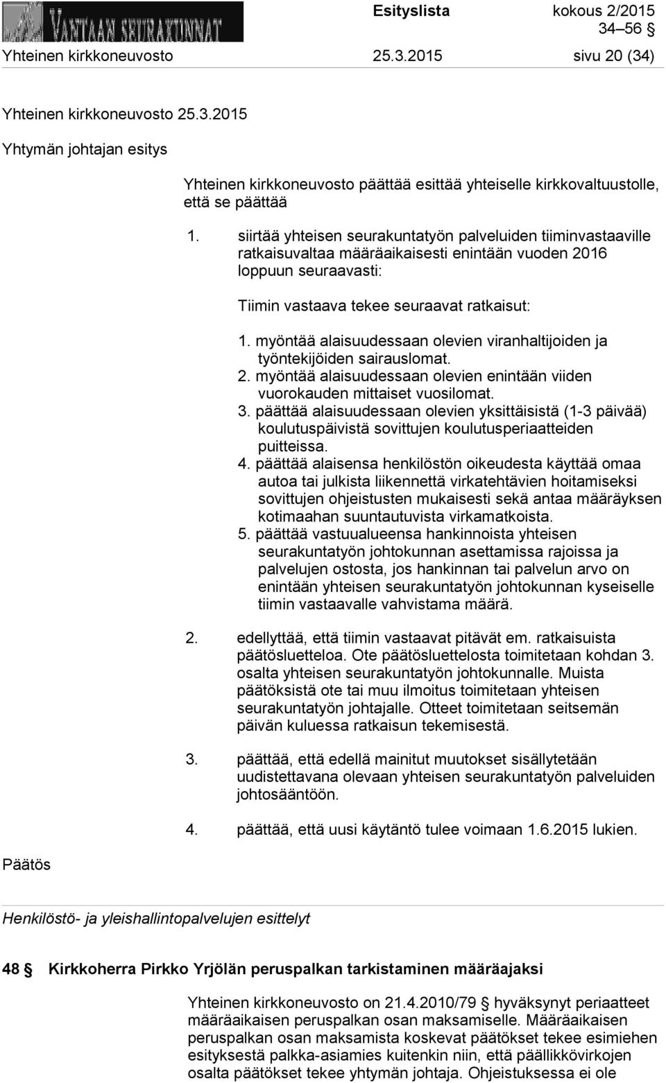 myöntää alaisuudessaan olevien viranhaltijoiden ja työntekijöiden sairauslomat. 2. myöntää alaisuudessaan olevien enintään viiden vuorokauden mittaiset vuosilomat. 3.