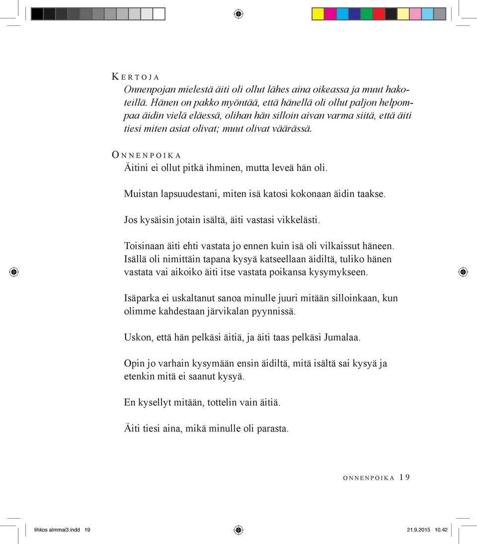 O n n e n p o i k a Äitini ei ollut pitkä ihminen, mutta leveä hän oli. Muistan lapsuudestani, miten isä katosi kokonaan äidin taakse. Jos kysäisin jotain isältä, äiti vastasi vikkelästi.