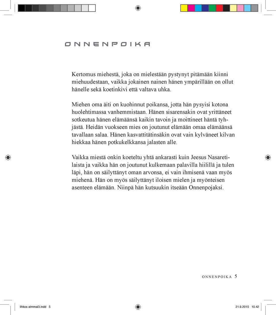 Heidän vuokseen mies on joutunut elämään omaa elämäänsä tavallaan salaa. Hänen kasvattitätinsäkin ovat vain kylväneet kilvan hiekkaa hänen potkukelkkansa jalasten alle.
