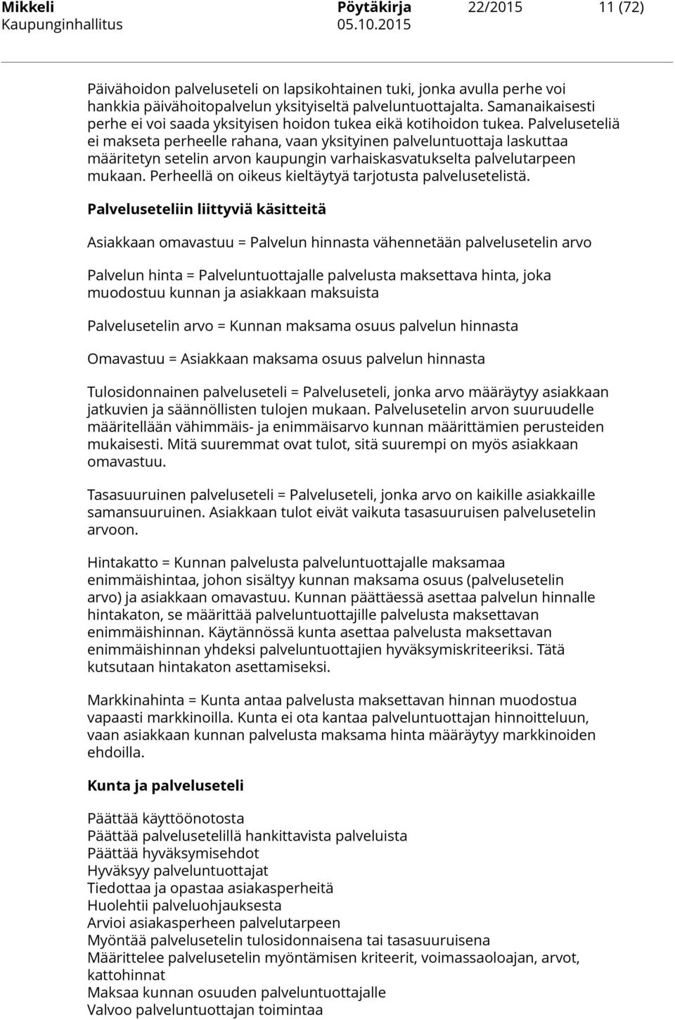 Palveluseteliä ei makseta perheelle rahana, vaan yksityinen palveluntuottaja laskuttaa määritetyn setelin arvon kaupungin varhaiskasvatukselta palvelutarpeen mukaan.