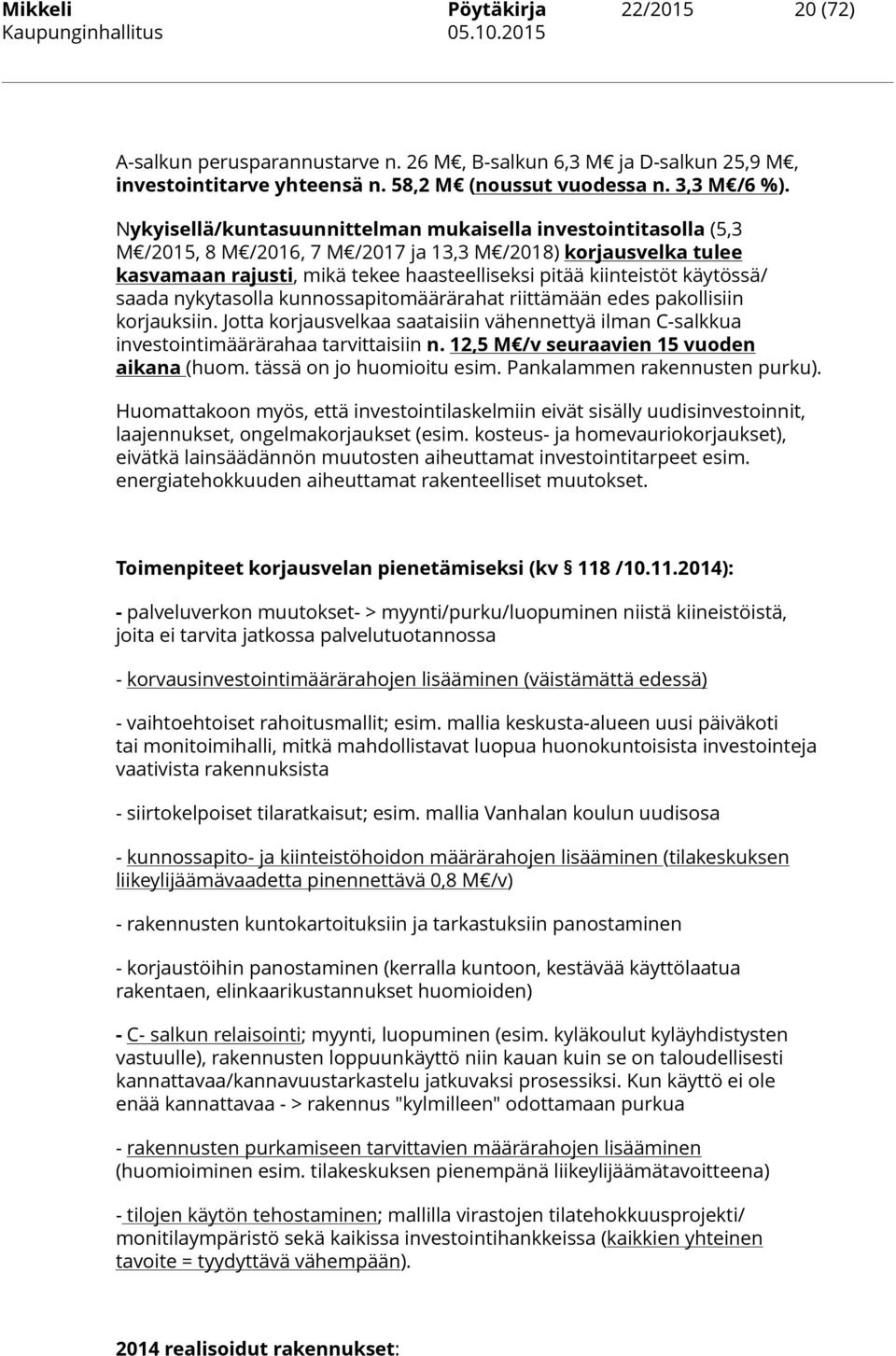 käytössä/ saada nykytasolla kunnossapitomäärärahat riittämään edes pakollisiin korjauksiin. Jotta korjausvelkaa saataisiin vähennettyä ilman C-salkkua investointimäärärahaa tarvittaisiin n.