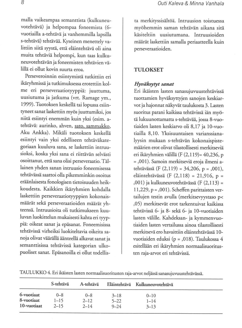 Perseveroinnin esiintymistä tutkittiin eri ikäryhmissä ja tutkimuksessa erotettiin kolme eri perseveraatiotyyppiä: juuttuma, uusiutuma ja jatkuma (vrt. Ramage ym., 1999).