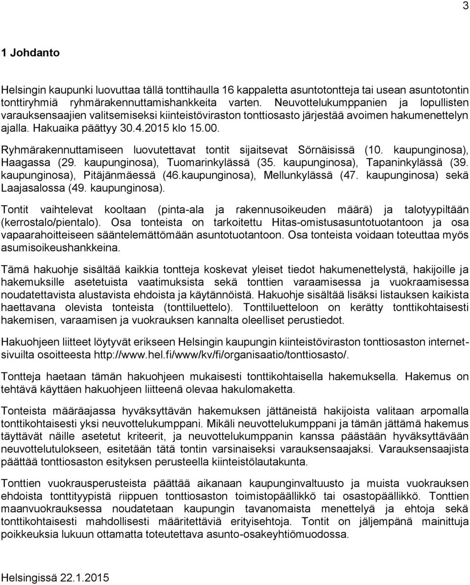 Ryhmärakennuttamiseen luovutettavat tontit sijaitsevat Sörnäisissä (10. kaupunginosa), Haagassa (29. kaupunginosa), Tuomarinkylässä (35. kaupunginosa), Tapaninkylässä (39.