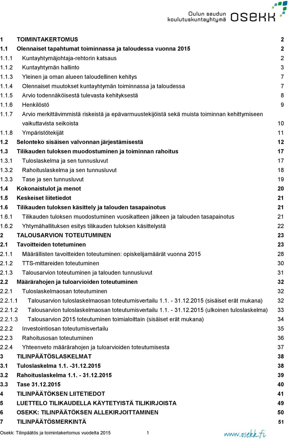 1.8 Ympäristötekijät 11 1.2 Selonteko sisäisen valvonnan järjestämisestä 12 1.3 Tilikauden tuloksen muodostuminen ja toiminnan rahoitus 17 1.3.1 Tuloslaskelma ja sen tunnusluvut 17 1.3.2 Rahoituslaskelma ja sen tunnusluvut 18 1.