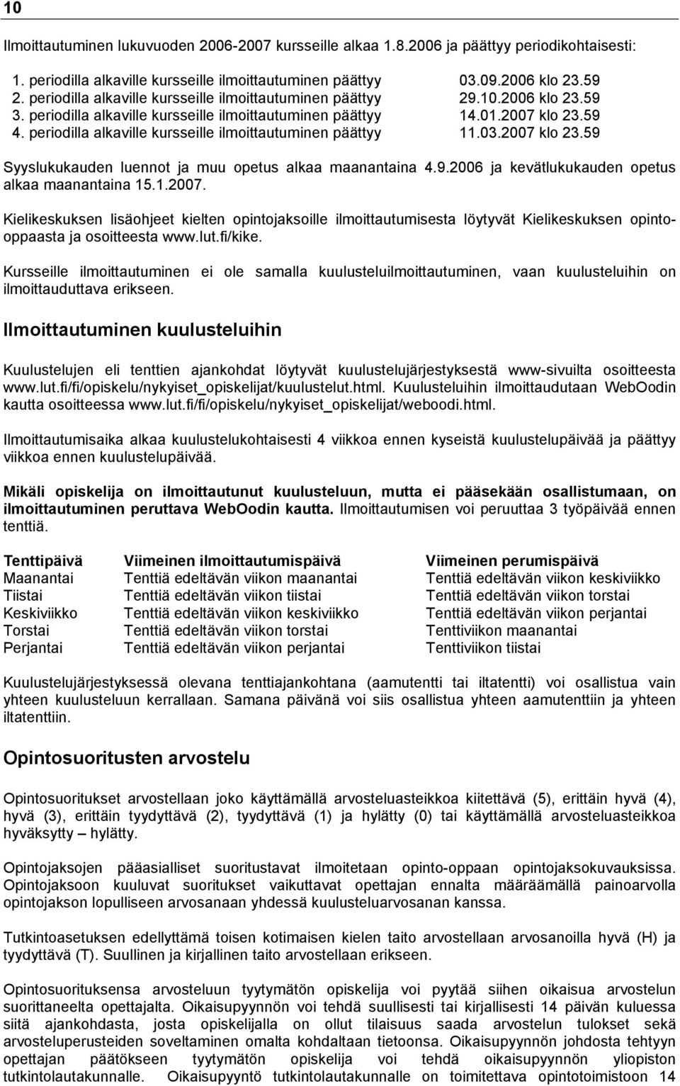 periodilla alkaville kursseille ilmoittautuminen päättyy 11.03.2007 klo 23.59 Syyslukukauden luennot ja muu opetus alkaa maanantaina 4.9.2006 ja kevätlukukauden opetus alkaa maanantaina 15.1.2007. Kielikeskuksen lisäohjeet kielten opintojaksoille ilmoittautumisesta löytyvät Kielikeskuksen opintooppaasta ja osoitteesta www.