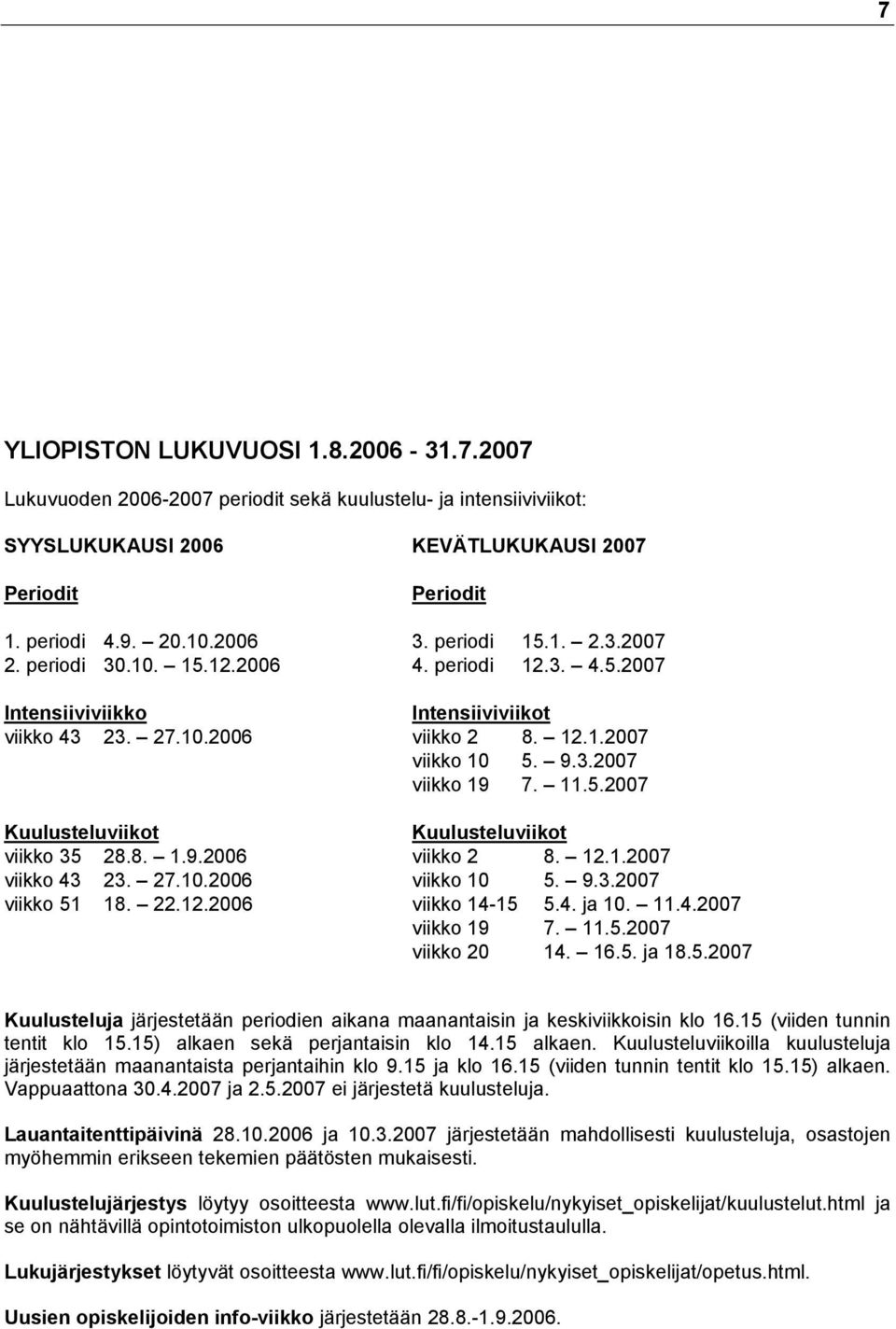 8. 1.9.2006 viikko 2 8. 12.1.2007 viikko 43 23. 27.10.2006 viikko 10 5. 9.3.2007 viikko 51 18. 22.12.2006 viikko 14-15 5.4. ja 10. 11.4.2007 viikko 19 7. 11.5.2007 viikko 20 14. 16.5. ja 18.5.2007 Kuulusteluja järjestetään periodien aikana maanantaisin ja keskiviikkoisin klo 16.