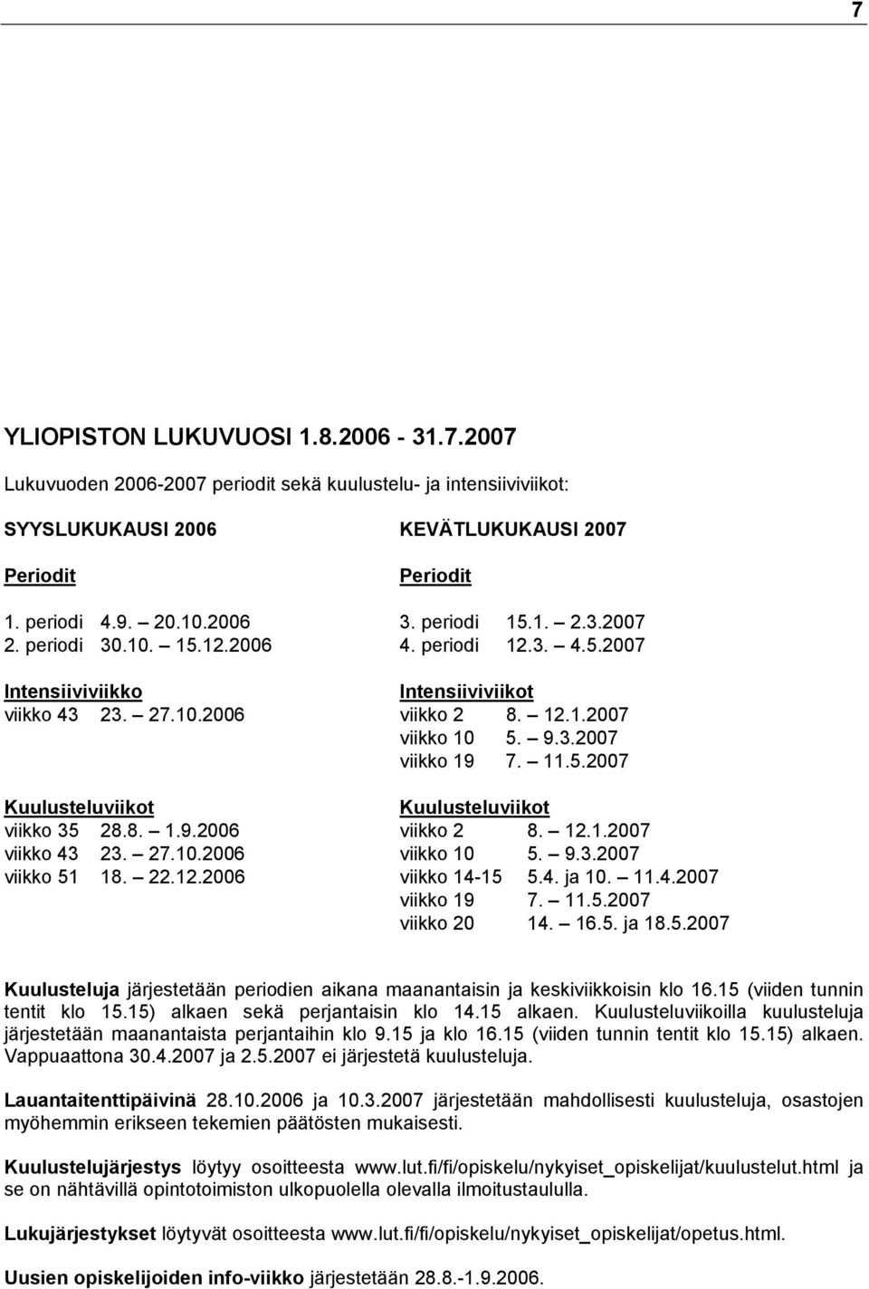 8. 1.9.2006 viikko 2 8. 12.1.2007 viikko 43 23. 27.10.2006 viikko 10 5. 9.3.2007 viikko 51 18. 22.12.2006 viikko 14-15 5.4. ja 10. 11.4.2007 viikko 19 7. 11.5.2007 viikko 20 14. 16.5. ja 18.5.2007 Kuulusteluja järjestetään periodien aikana maanantaisin ja keskiviikkoisin klo 16.