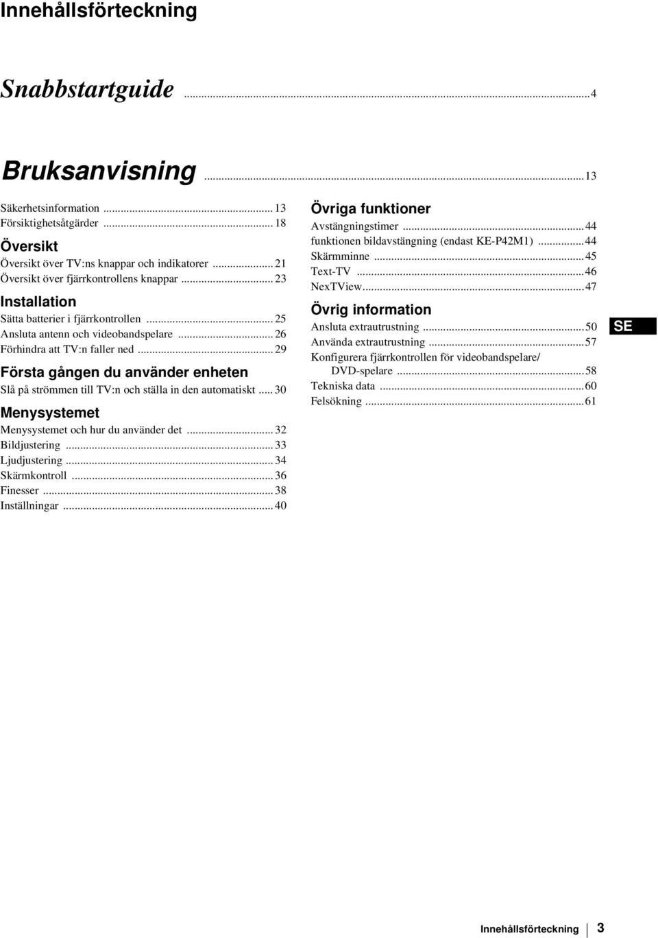 .. 29 Första gången du använder enheten Slå på strömmen till TV:n och ställa in den automatiskt... 30 Menysystemet Menysystemet och hur du använder det... 32 Bildjustering... 33 Ljudjustering.