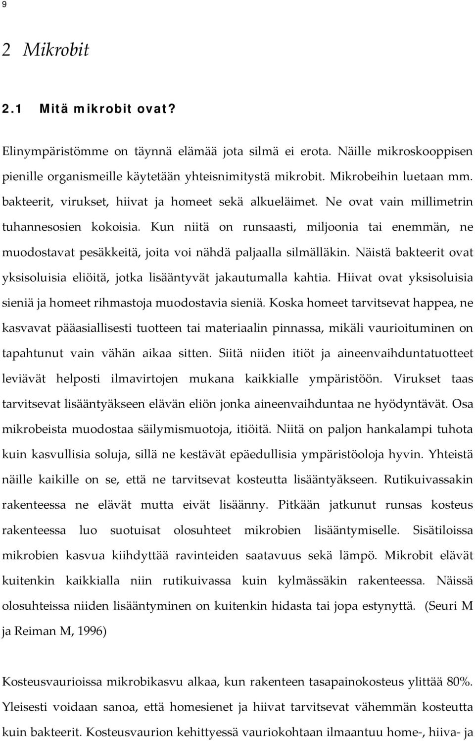 Kun niitä on runsaasti, miljoonia tai enemmän, ne muodostavat pesäkkeitä, joita voi nähdä paljaalla silmälläkin. Näistä bakteerit ovat yksisoluisia eliöitä, jotka lisääntyvät jakautumalla kahtia.