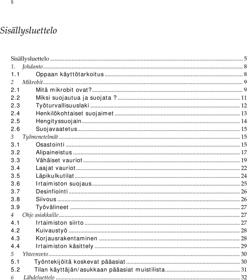 4 Laajat vauriot... 22 3.5 Läpikulkutilat... 24 3.6 Irtaimiston suojaus... 25 3.7 Desinfiointi... 26 3.8 Siivous... 26 3.9 Työvälineet... 27 4 Ohje asiakkaille... 27 4.1 Irtaimiston siirto... 27 4.2 Kuivaustyö.