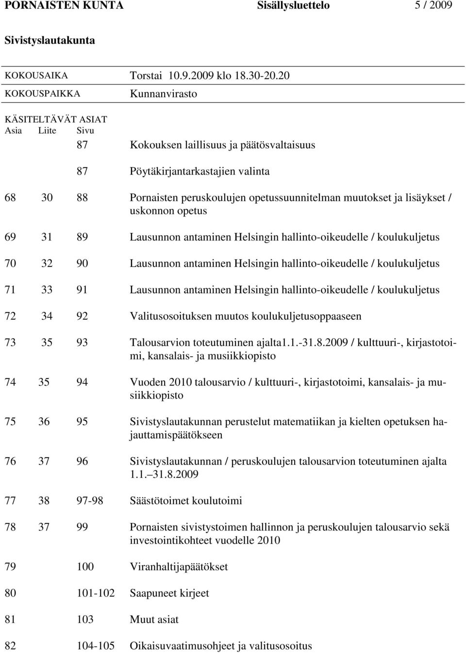 muutokset ja lisäykset / uskonnon opetus 69 31 89 Lausunnon antaminen Helsingin hallinto-oikeudelle / koulukuljetus 70 32 90 Lausunnon antaminen Helsingin hallinto-oikeudelle / koulukuljetus 71 33 91