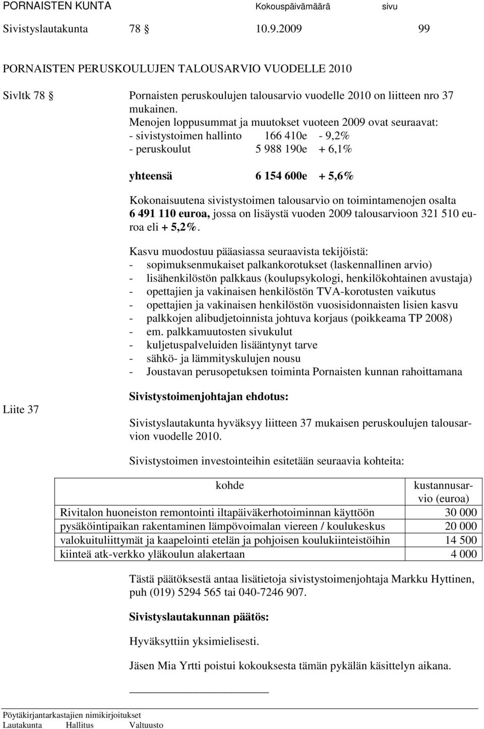 talousarvio on toimintamenojen osalta 6 491 110 euroa, jossa on lisäystä vuoden 2009 talousarvioon 321 510 euroa eli + 5,2%.