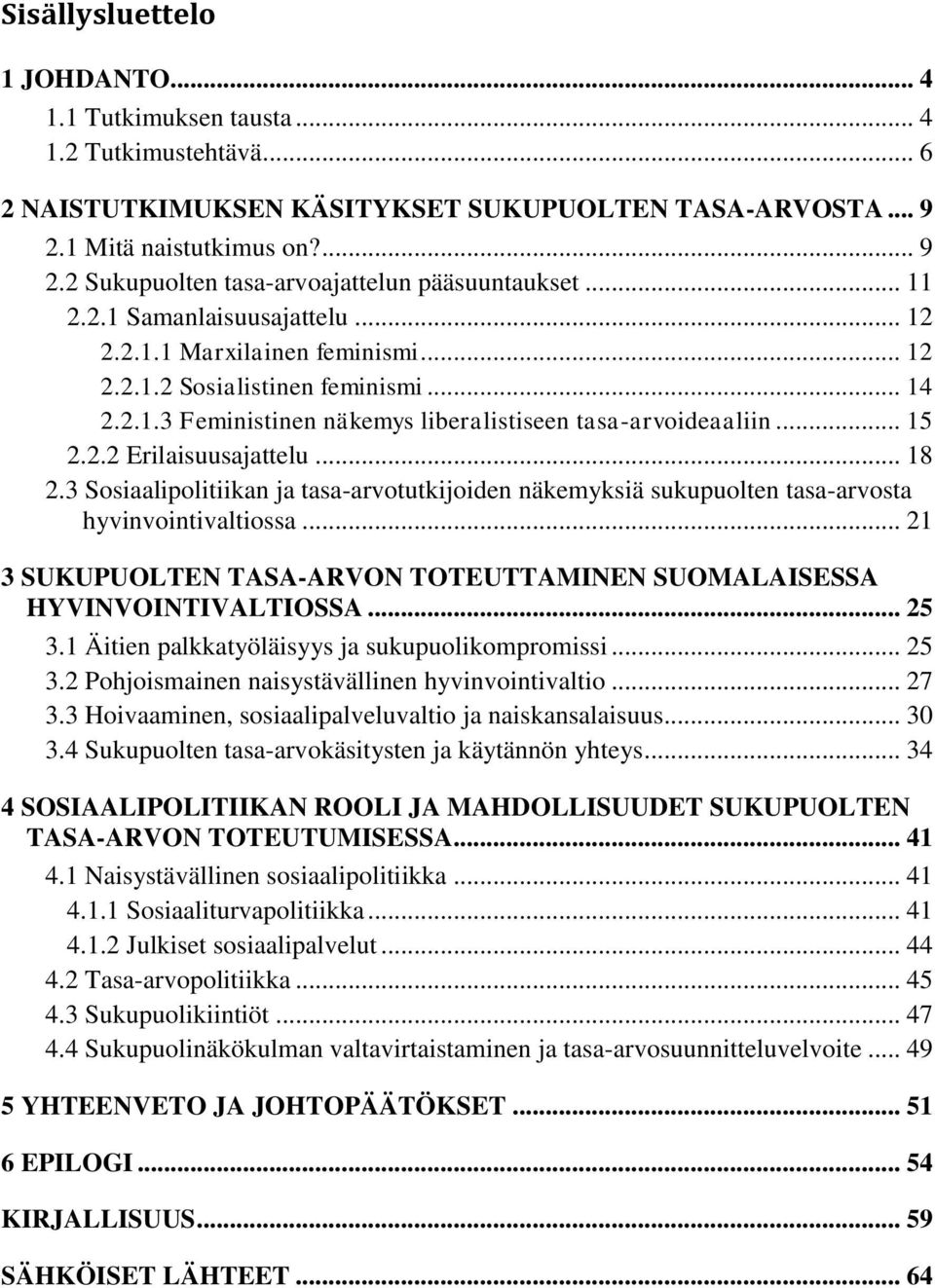 .. 18 2.3 Sosiaalipolitiikan ja tasa-arvotutkijoiden näkemyksiä sukupuolten tasa-arvosta hyvinvointivaltiossa... 21 3 SUKUPUOLTEN TASA-ARVON TOTEUTTAMINEN SUOMALAISESSA HYVINVOINTIVALTIOSSA... 25 3.