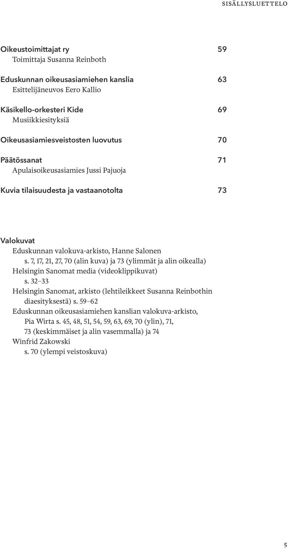 7, 17, 21, 27, 70 (alin kuva) ja 73 (ylimmät ja alin oikealla) Helsingin Sanomat media (videoklippikuvat) s.