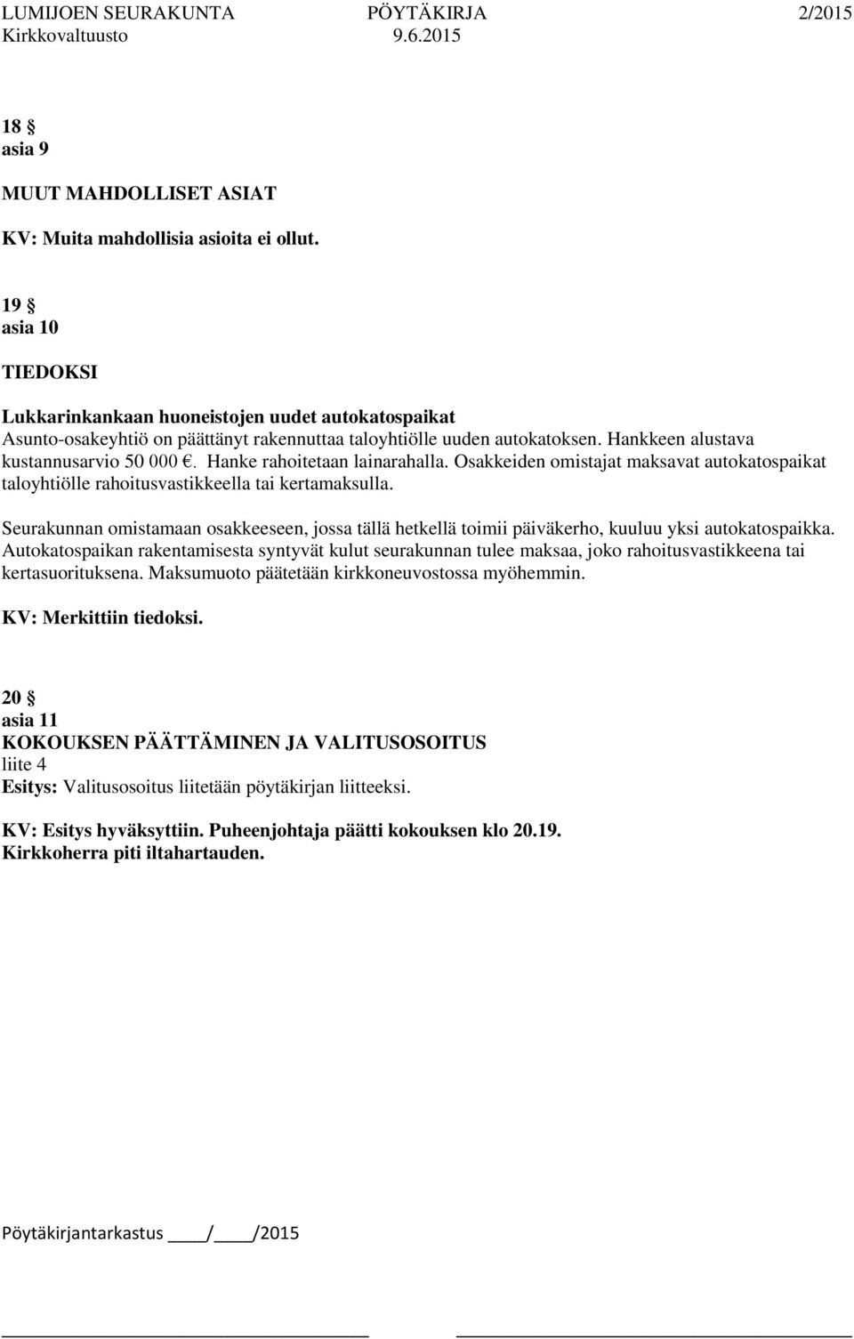 Hanke rahoitetaan lainarahalla. Osakkeiden omistajat maksavat autokatospaikat taloyhtiölle rahoitusvastikkeella tai kertamaksulla.