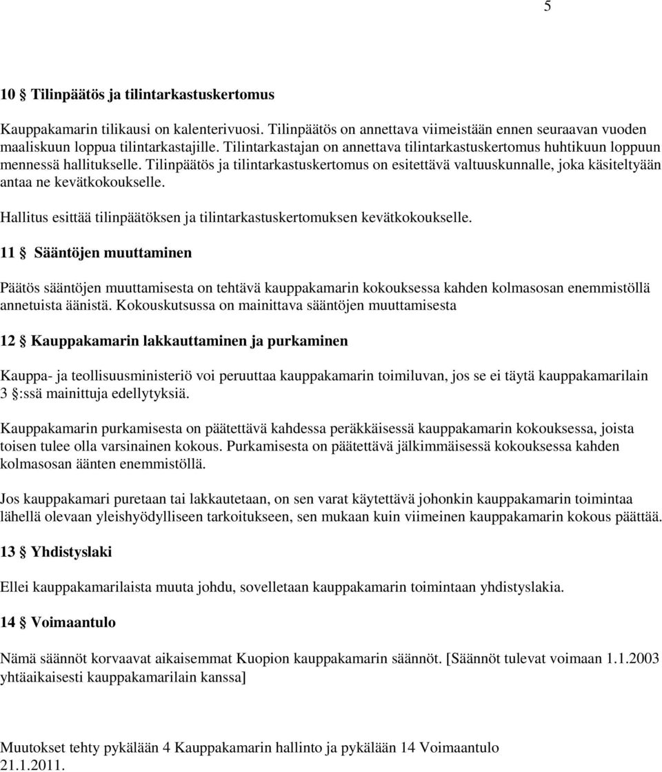 Tilinpäätös ja tilintarkastuskertomus on esitettävä valtuuskunnalle, joka käsiteltyään antaa ne kevätkokoukselle. Hallitus esittää tilinpäätöksen ja tilintarkastuskertomuksen kevätkokoukselle.