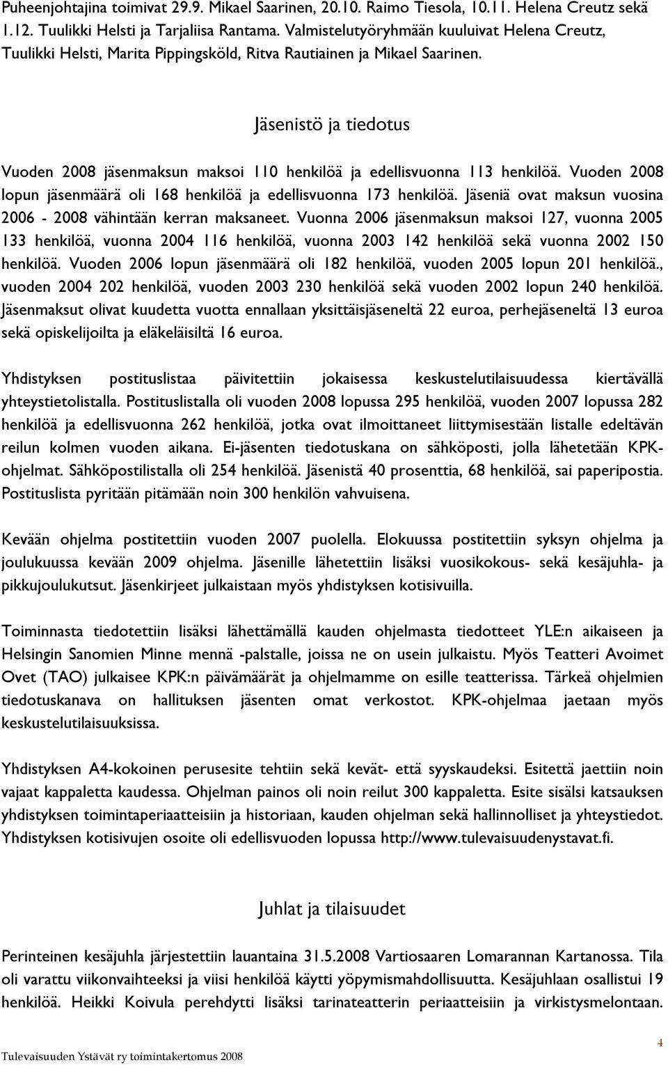 Jäsenistö ja tiedotus Vuoden 2008 jäsenmaksun maksoi 110 henkilöä ja edellisvuonna 113 henkilöä. Vuoden 2008 lopun jäsenmäärä oli 168 henkilöä ja edellisvuonna 173 henkilöä.