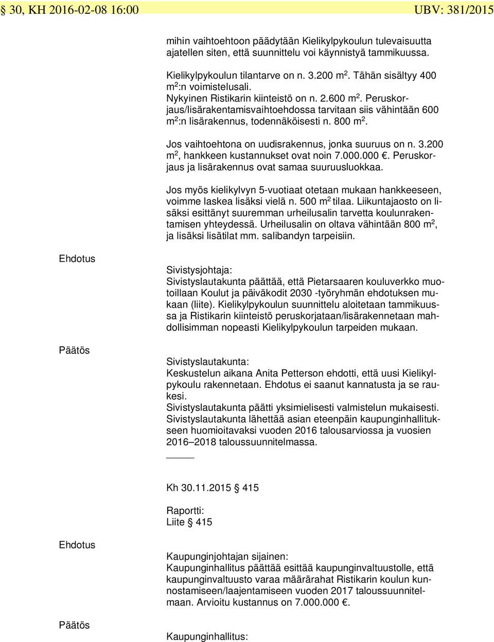 800 m 2. Jos vaihtoehtona on uudisrakennus, jonka suuruus on n. 3.200 m 2, hankkeen kustannukset ovat noin 7.000.000. Peruskorjaus ja lisärakennus ovat samaa suuruusluokkaa.