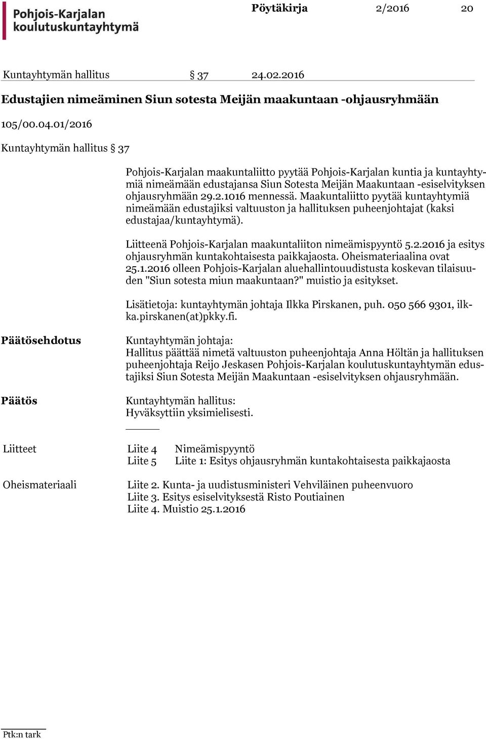 ohjausryhmään 29.2.1016 mennessä. Maakuntaliitto pyytää kun ta yh ty miä nimeämään edustajiksi valtuuston ja hallituksen puheenjohtajat (kak si edustajaa/kuntayhtymä).