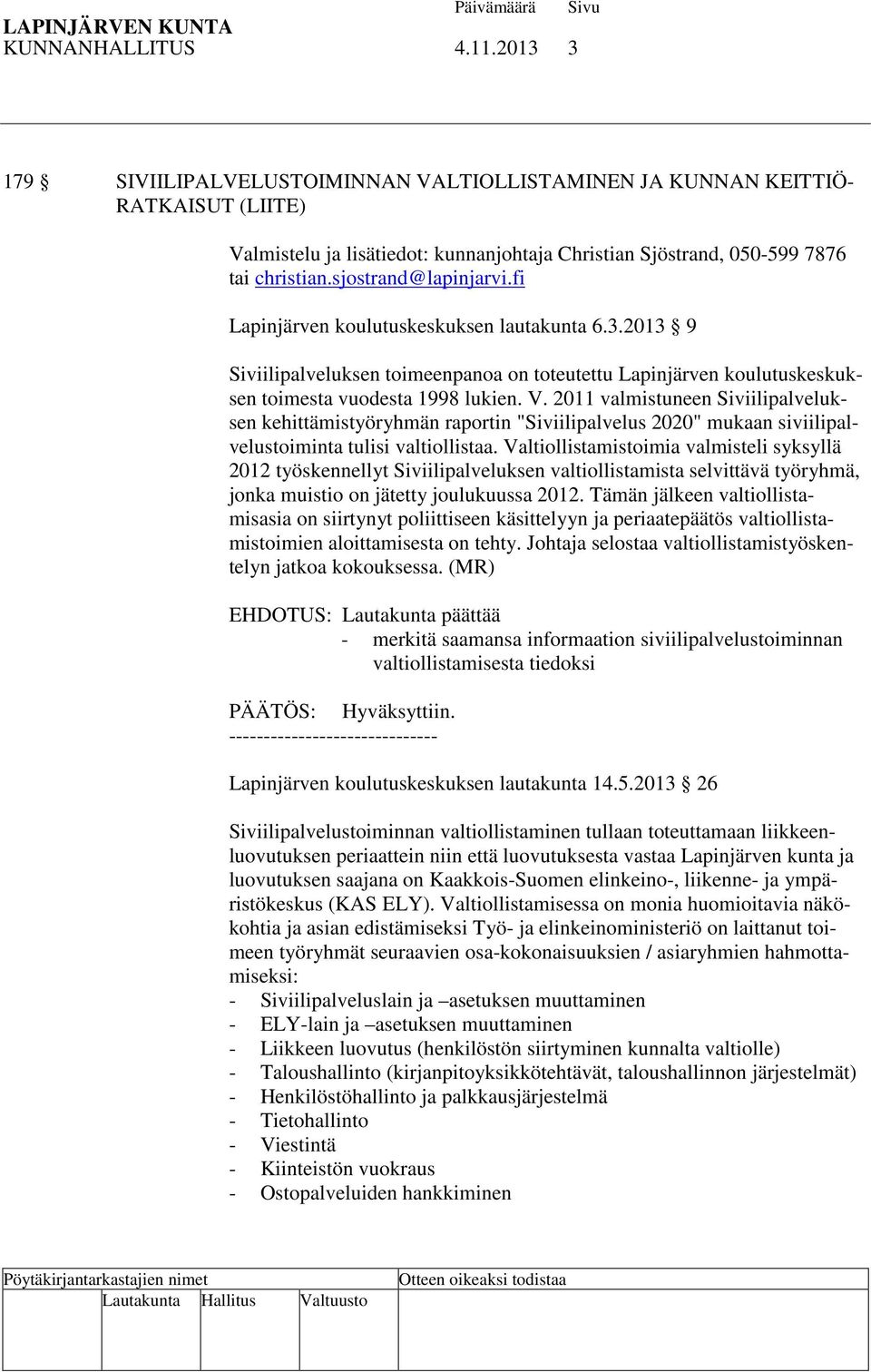 2011 valmistuneen Siviilipalveluksen kehittämistyöryhmän raportin "Siviilipalvelus 2020" mukaan siviilipalvelustoiminta tulisi valtiollistaa.